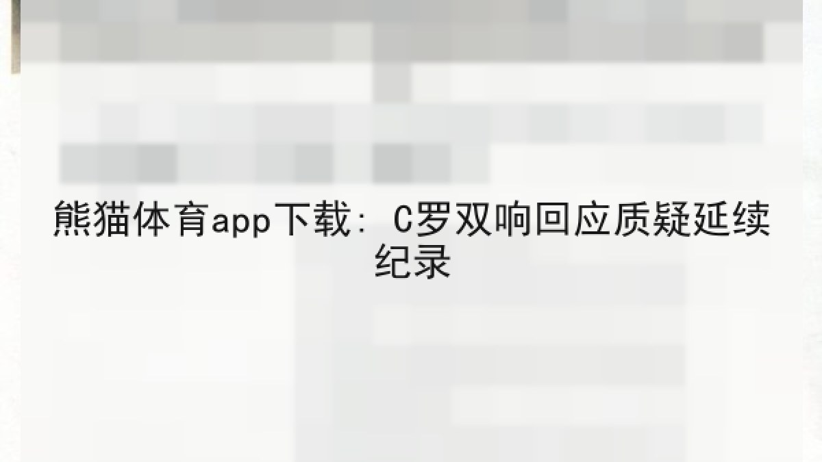 熊猫体育app下载: C罗双响回应质疑延续纪录 熊猫体育app下载: C罗双响回应质疑延续纪录