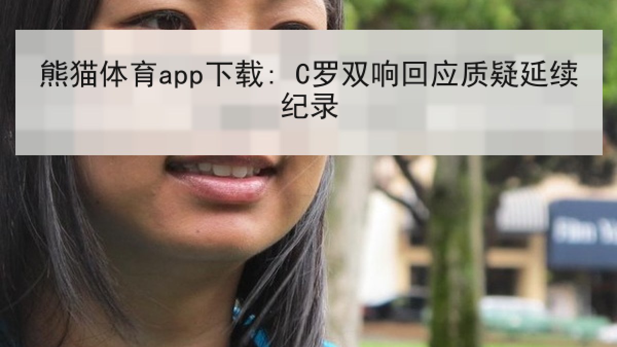 熊猫体育app下载: C罗双响回应质疑延续纪录 熊猫体育app下载: C罗双响回应质疑延续纪录