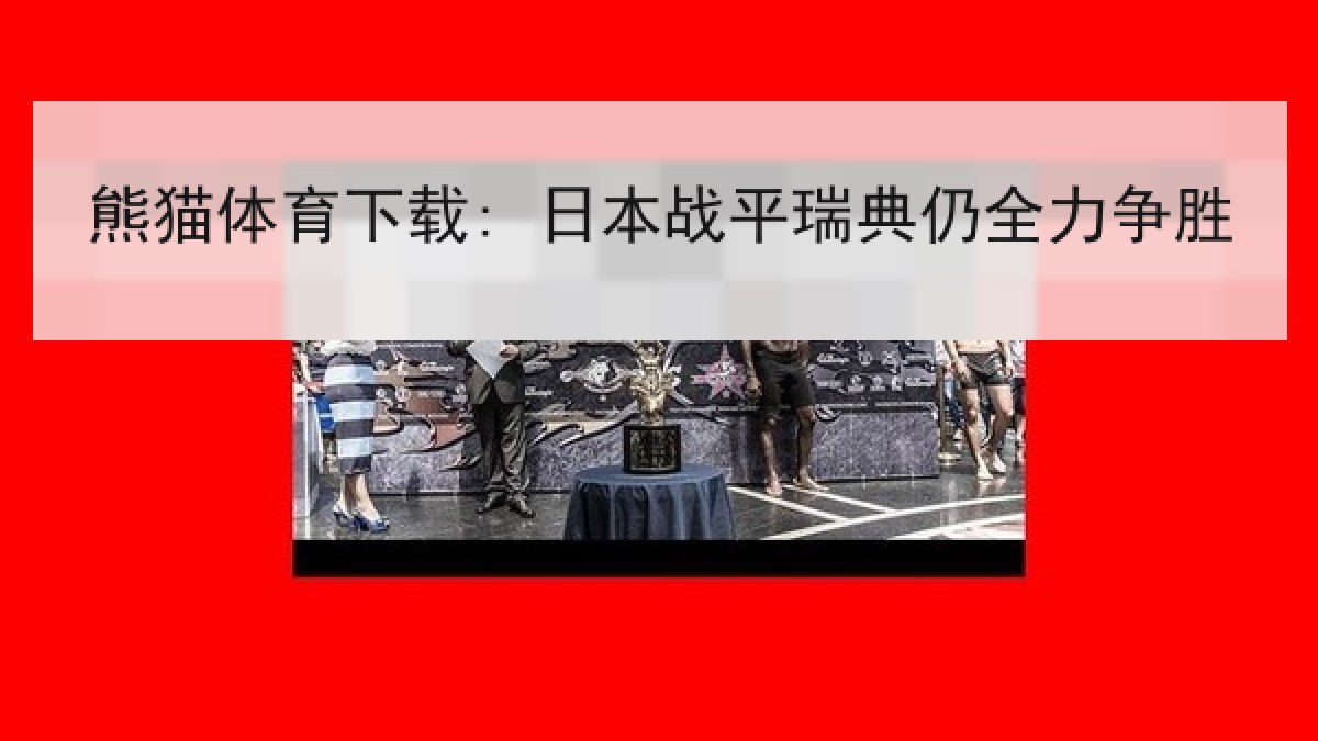 熊猫体育下载: 日本战平瑞典仍全力争胜 熊猫体育下载: 日本战平瑞典仍全力争胜